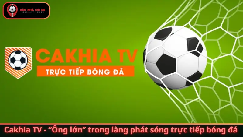 Cakhia TV - “Ông lớn” trong làng phát sóng trực tiếp bóng đá