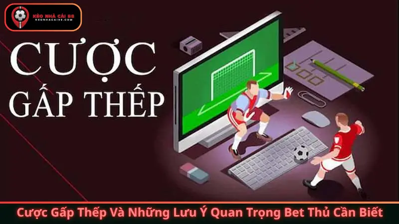 Cược Gấp Thếp Và Những Lưu Ý Quan Trọng Bet Thủ Cần Biết