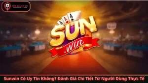 Sunwin Có Uy Tín Không? Đánh Giá Chi Tiết Từ Người Dùng Thực Tế