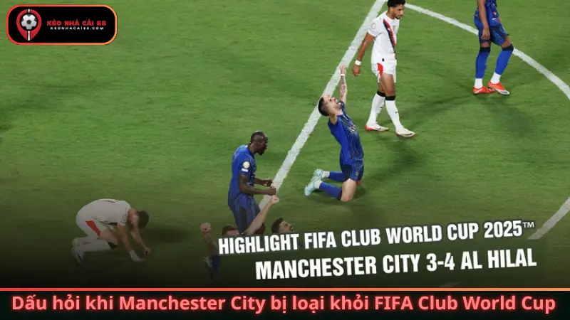 Thất bại đắng cay và dấu hỏi khi Manchester City bị loại  khỏi FIFA Club World Cup