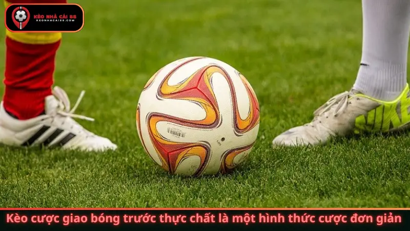 Kèo cược giao bóng trước thực chất là một hình thức cược đơn giản