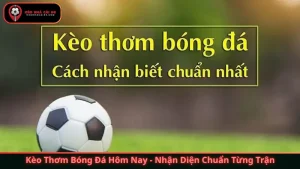Kèo Thơm Bóng Đá Hôm Nay - Nhận Diện Chuẩn Từng Trận