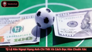 Tỷ Lệ Kèo Ngoại Hạng Anh Chi Tiết - Cách Đọc Kèo Chuẩn Xác