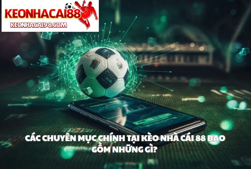 Các Chuyên Mục Chính Tại Kèo Nhà Cái 88 Bao Gồm Những Gì?