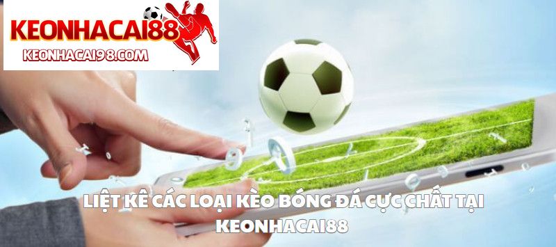Liệt Kê Các Loại Kèo Bóng Đá Xanh Chín Tại Keonhacai88