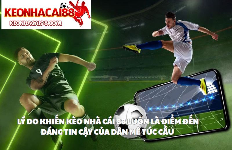 Lý Do Khiến Kèo Nhà Cái 88 Luôn Là Điểm Đến Đáng Tin Cậy Của Dân Mê Túc Cầu