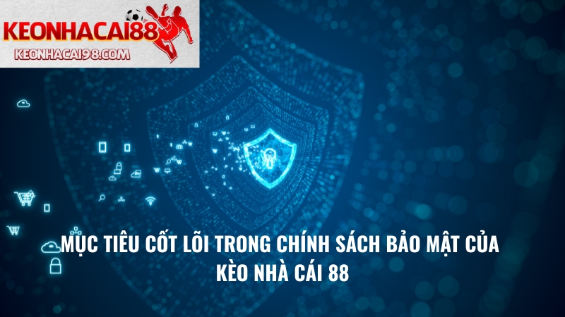 Mục Tiêu Cốt Lõi Trong Chính Sách Bảo Mật Của Kèo Nhà Cái 88
