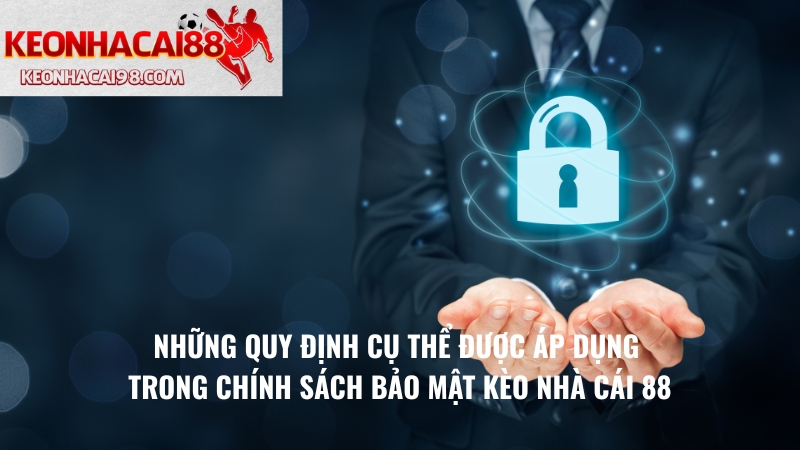 Những Quy Định Cụ Thể Được Áp Dụng Trong Chính Sách Bảo Mật Kèo Nhà Cái 88