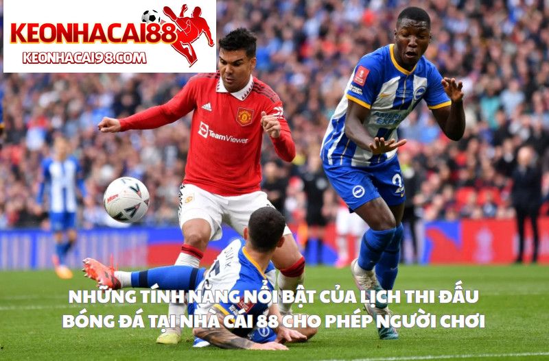 Những Tính Năng Nổi Bật Của Lịch Thi Đấu Bóng Đá Tại Nhà Cái 88 Cho Phép Người Chơi
