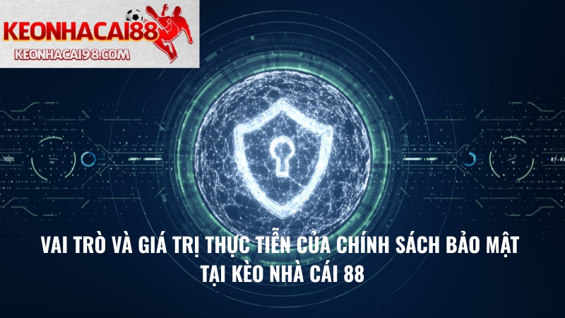 Vai Trò Và Giá Trị Thực Tiễn Của Chính Sách Bảo Mật Tại Kèo Nhà Cái 88
